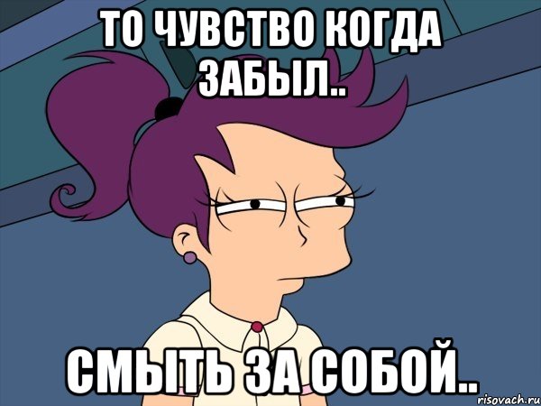 То чувство когда забыл.. Смыть за собой.., Мем Мне кажется или (с Лилой)