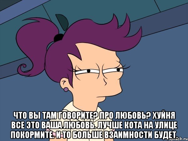  Что вы там говорите? Про любовь? Хуйня все это ваша любовь. Лучше кота на улице покормите. И то больше взаимности будет., Мем Мне кажется или (с Лилой)