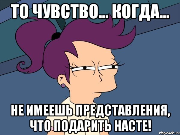 То чувство... Когда... Не имеешь представления, что подарить Насте!, Мем Мне кажется или (с Лилой)