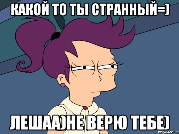 какой то ты странный=) Лешаа)не верю тебе), Мем Мне кажется или (с Лилой)