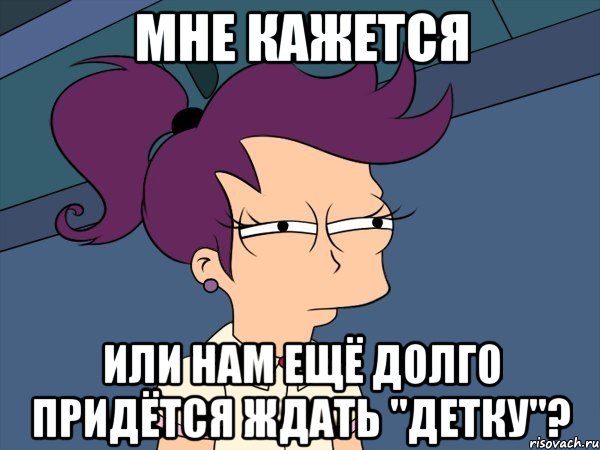 Мне кажется или нам ещё долго придётся ждать "Детку"?, Мем Мне кажется или (с Лилой)