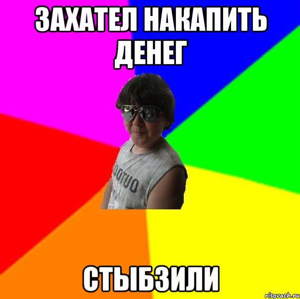 Захател накапить денег Стыбзили