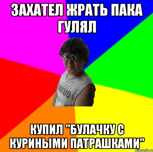 Захател жрать пака гулял Купил "булачку с куриными патрашками"
