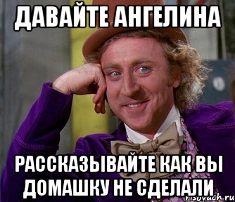 Давайте ангелина Рассказывайте как вы домашку не сделали, Мем мое лицо