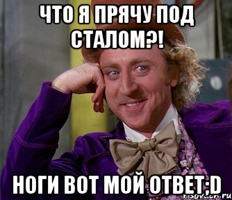 Что я прячу под сталом?! Ноги вот мой ответ;D, Мем мое лицо