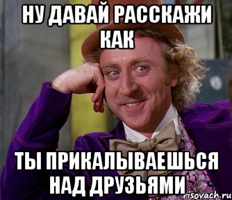 НУ ДАВАЙ РАССКАЖИ КАК ТЫ ПРИКАЛЫВАЕШЬСЯ НАД ДРУЗЬЯМИ, Мем мое лицо