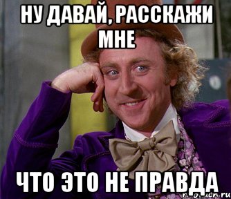 Ну давай, расскажи мне что это не правда, Мем мое лицо