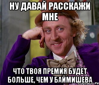 НУ ДАВАЙ РАССКАЖИ МНЕ ЧТО ТВОЯ ПРЕМИЯ БУДЕТ БОЛЬШЕ, ЧЕМ У БАЙМИШЕВА, Мем мое лицо