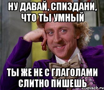 Ну давай, спиздани, что ты умный Ты же не с глаголами слитно пишешь, Мем мое лицо