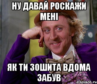 ну давай роскажи мені як ти зошита вдома забув, Мем мое лицо