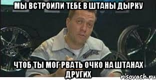 Мы встроили тебе в штаны дырку Чтоб ты мог рвать очко на штанах других