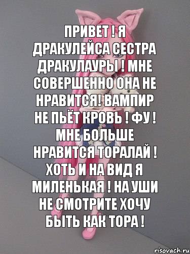 ПРИВЕТ ! Я ДРАКУЛЕЙСА СЕСТРА ДРАКУЛАУРЫ ! МНЕ СОВЕРШЕННО ОНА НЕ НРАВИТСЯ! ВАМПИР НЕ ПЬЁТ КРОВЬ ! ФУ ! МНЕ БОЛЬШЕ НРАВИТСЯ ТОРАЛАЙ ! ХОТЬ И НА ВИД Я МИЛЕНЬКАЯ ! НА УШИ НЕ СМОТРИТЕ ХОЧУ БЫТЬ КАК ТОРА !, Комикс монстер хай новая ученица