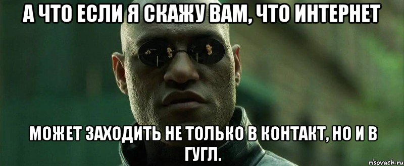 а что если я скажу вам, что интернет может заходить не только в контакт, но и в гугл., Мем  морфеус