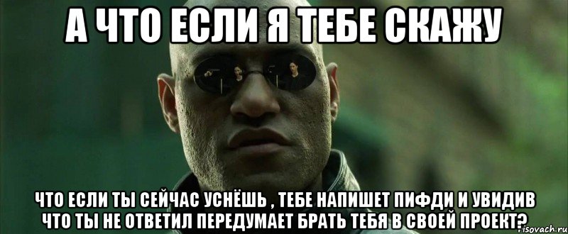 А что если я тебе скажу что если ты сейчас уснёшь , тебе напишет пифди и увидив что ты не ответил передумает брать тебя в своей проект?, Мем  морфеус