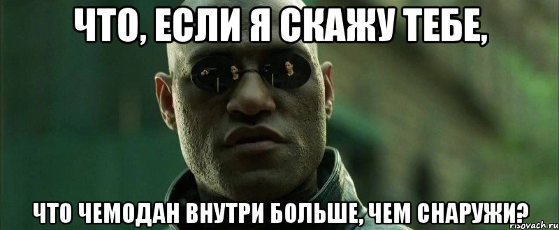 Что, если я скажу тебе, что чемодан внутри больше, чем снаружи?