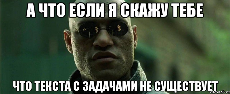 А что если я скажу тебе что текста с задачами не существует, Мем  морфеус