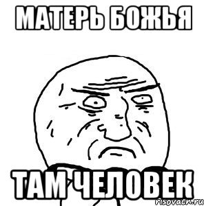 Матерь Божья там человек