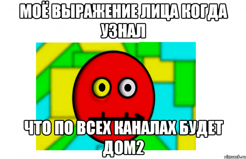 моё выражение лица когда узнал что по всех каналах будет дом2, Мем МОЁ ВЫРАЖЕНИЕ ЛИЦА