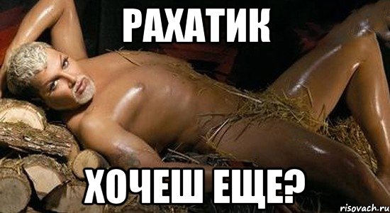 Рахатик хочеш еще?