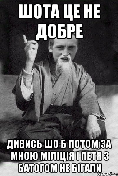 шота це не добре дивись шо б потом за мною міліція і Петя з батогом не бігали, Мем Мудрий паца