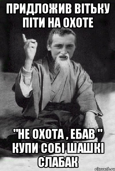 придложив Вiтьку пiти на охоте "не охота , ебав " купи собi шашкi слабак, Мем Мудрий паца