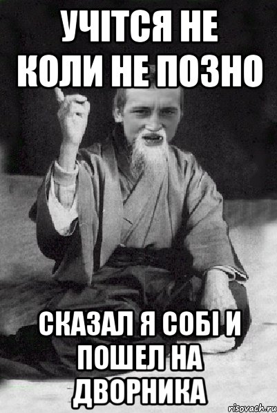 Учітся не коли не позно сказал я собі и пошел на дворника, Мем Мудрий паца