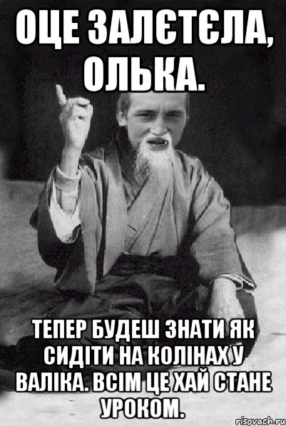 Оце залєтєла, Олька. тепер будеш знати як сидіти на колінах у Валіка. Всім це хай стане уроком., Мем Мудрий паца