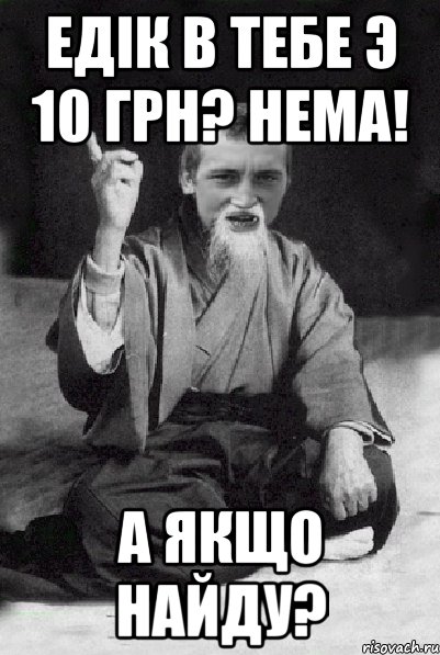 ЕДІК В ТЕБЕ Э 10 ГРН? НЕМА! А ЯКЩО НАЙДУ?, Мем Мудрий паца