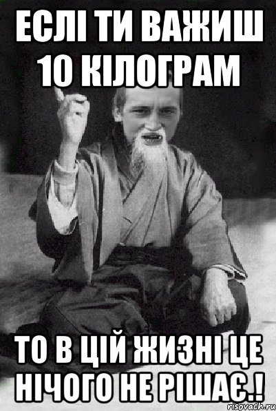 еслі ти важиш 10 кілограм то в цій жизні це нічого не рішає.!, Мем Мудрий паца