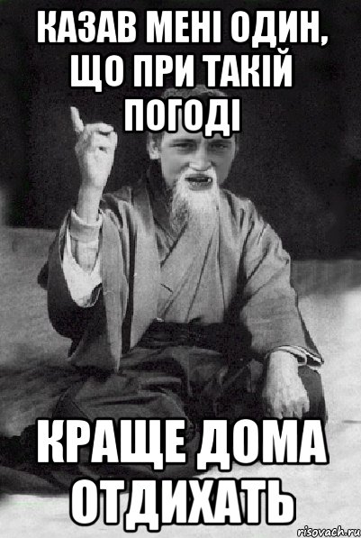 казав мені один, що при такій погоді краще дома отдихать, Мем Мудрий паца