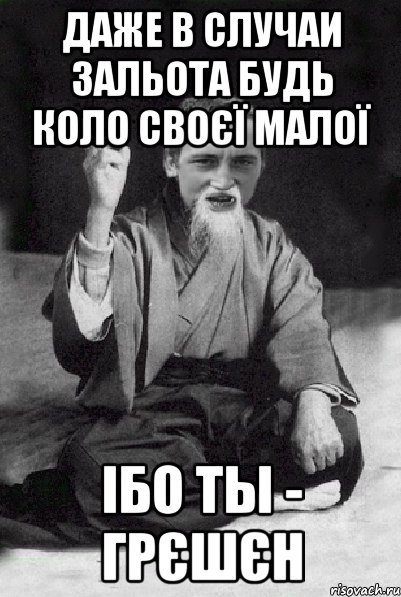 Даже в случаи зальота будь коло своєї малої Ібо ты - грєшєн, Мем Мудрий паца