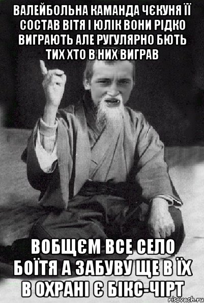 валейбольна каманда чєкуня її состав Вітя і Юлік вони рідко виграють але ругулярно бють тих хто в них виграв вобщєм все село боїтя а забуву ще в їх в охрані є бікс-чірт, Мем Мудрий паца