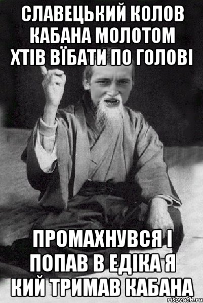 Славецький колов кабана молотом хтів вїбати по голові промахнувся і попав в едіка я кий тримав КАБАНА, Мем Мудрий паца