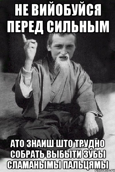 НЕ ВИЙОБУЙСЯ ПЕРЕД СИЛЬНЫМ АТО ЗНАИШ ШТО ТРУДНО СОБРАТЬ ВЫБЫТИ ЗУБЫ СЛАМАНЫМЫ ПАЛЬЦЯМЫ, Мем Мудрий паца