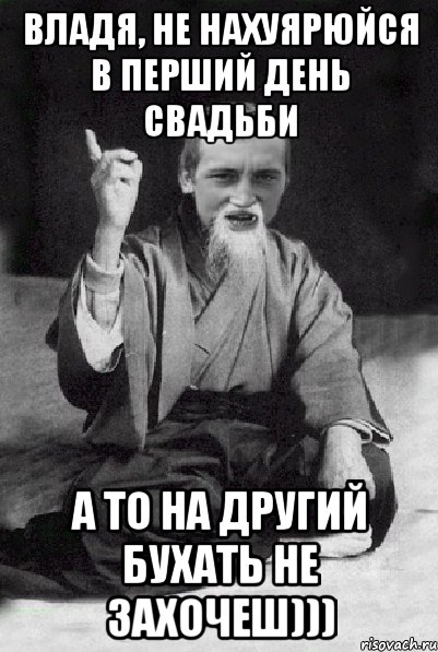 Владя, не нахуярюйся в перший день свадьби А то на другий бухать не захочеш))), Мем Мудрий паца