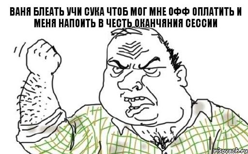 ваня блеать учи сука чтоб мог мне офф оплатить и меня напоить в честь оканчяния сессии, Комикс Мужик блеать