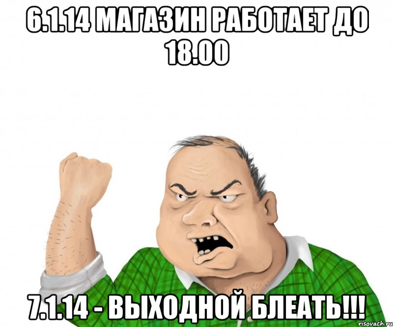 6.1.14 МАГАЗИН РАБОТАЕТ ДО 18.00 7.1.14 - ВЫХОДНОЙ БЛЕАТЬ!!!, Мем мужик