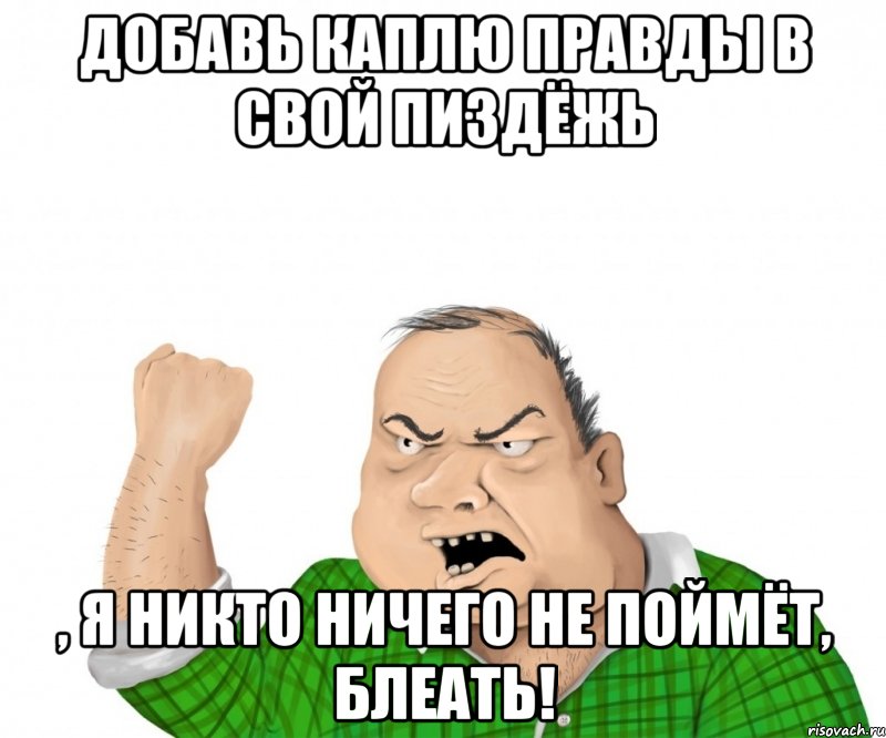 Добавь каплю правды в свой пиздёжь , я никто ничего не поймёт, блеать!, Мем мужик