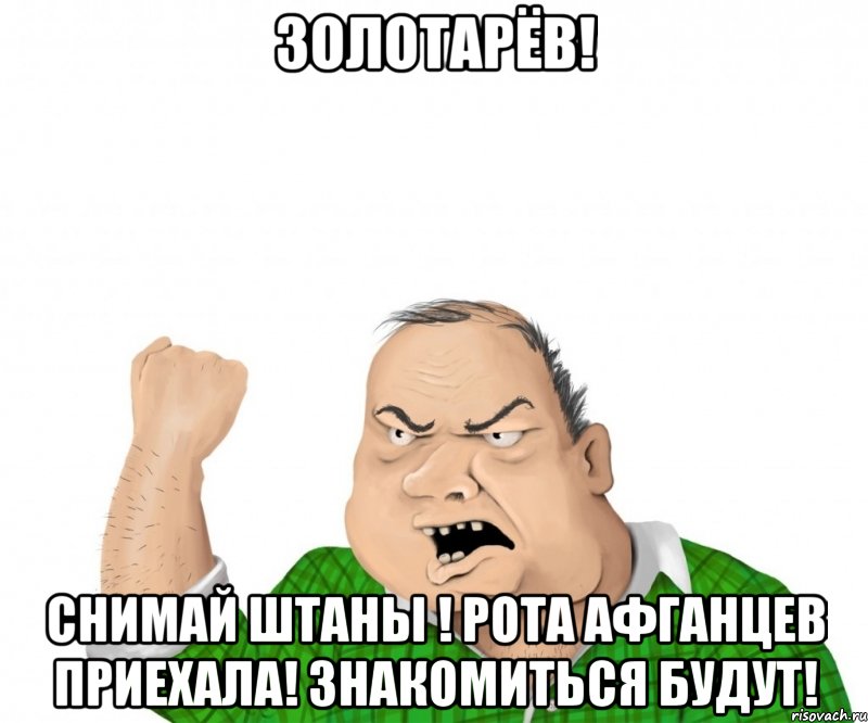 Золотарёв! Снимай штаны ! рота афганцев приехала! знакомиться будут!, Мем мужик