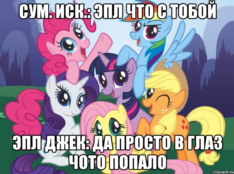 Сум. Иск.: эпл что с тобой Эпл джек: да просто в глаз чото попало, Мем My little pony