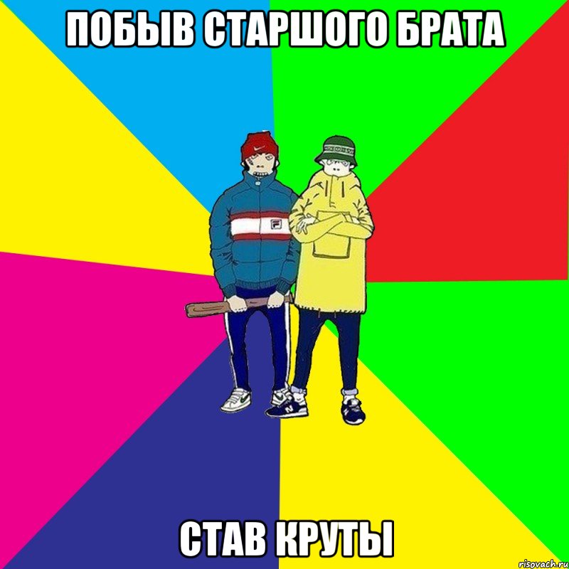 Побыв старшого брата став круты