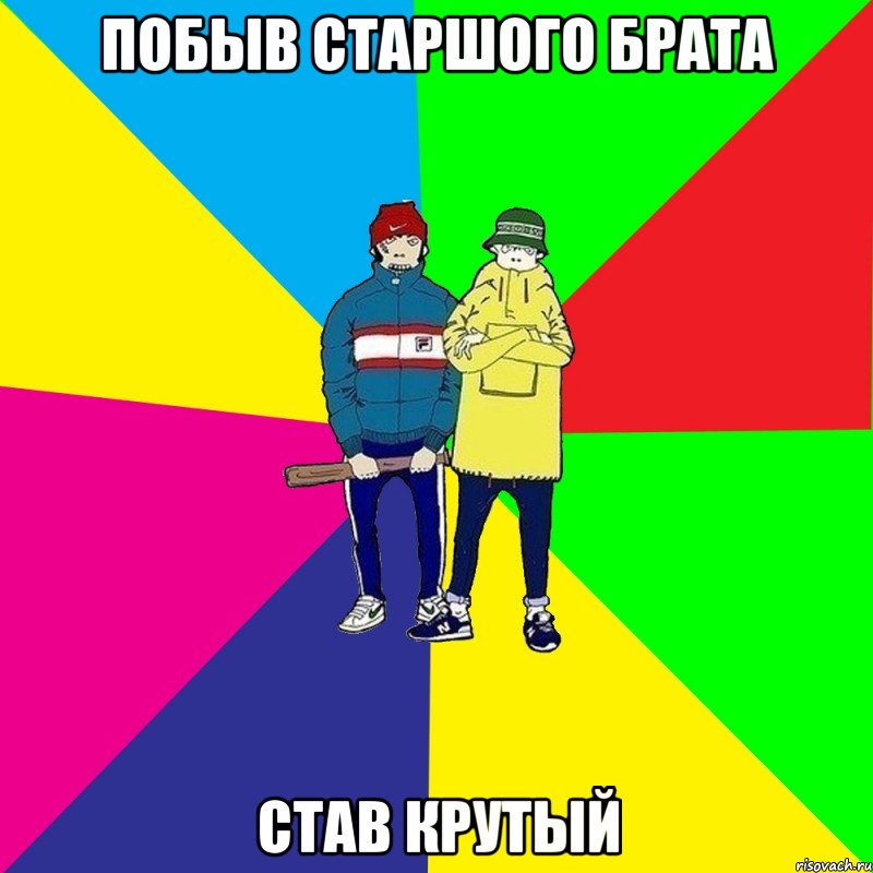 Побыв старшого брата став крутый