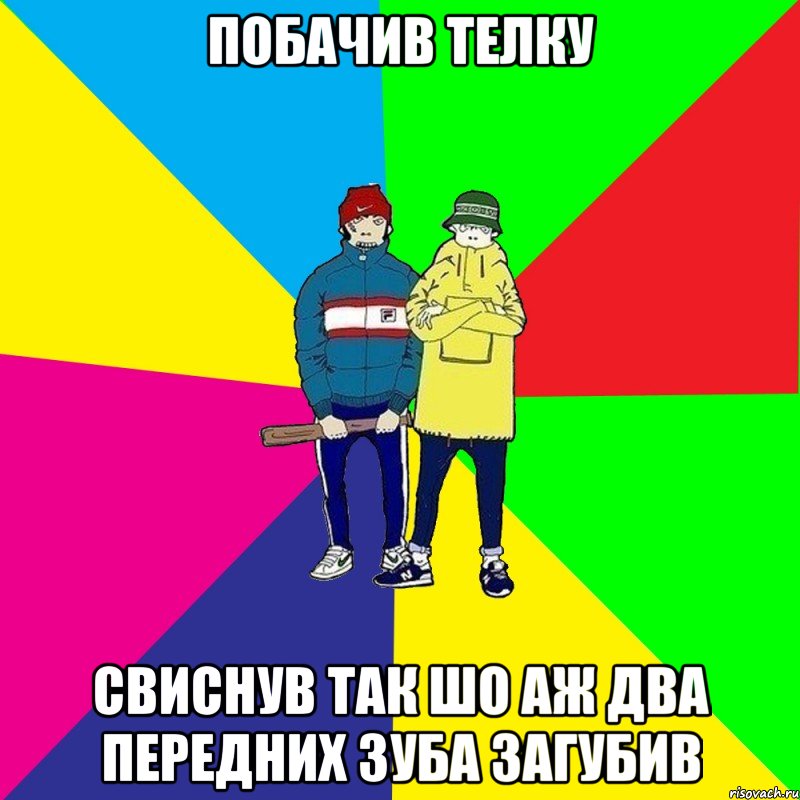 Побачив телку Свиснув так шо аж два передних зуба загубив