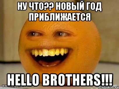 Ну что?? Новый год приближается Hello Brothers!!!, Мем Надоедливый апельсин