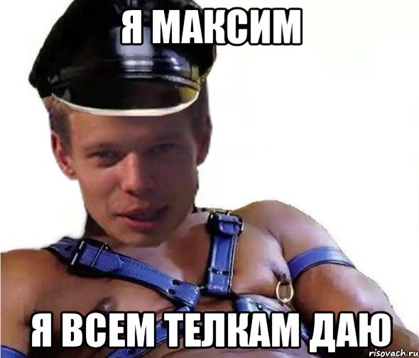 я максим я всем телкам даю