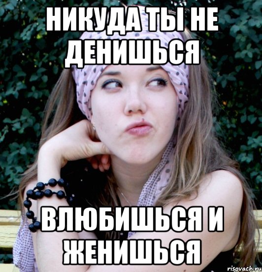 никуда ты не денишься влюбишься и женишься