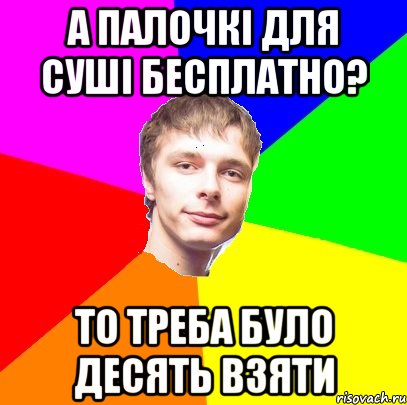 а палочкі для суші бесплатно? то треба було десять взяти
