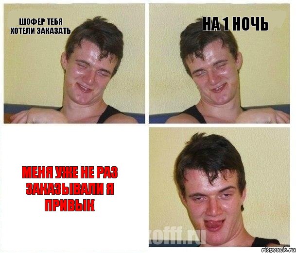 шофер тебя хотели заказать на 1 ночь меня уже не раз заказывали я привык