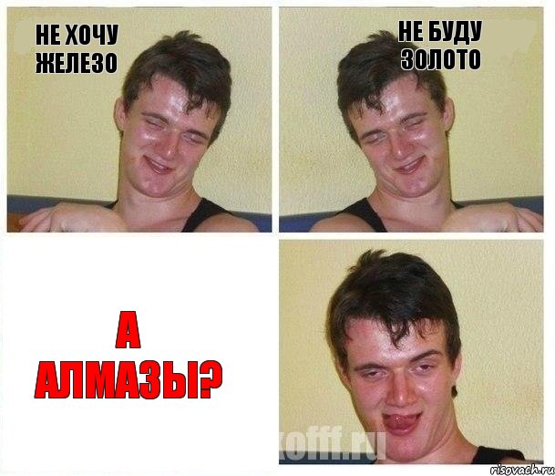 Не хочу железо Не буду золото А АЛМАЗЫ?
