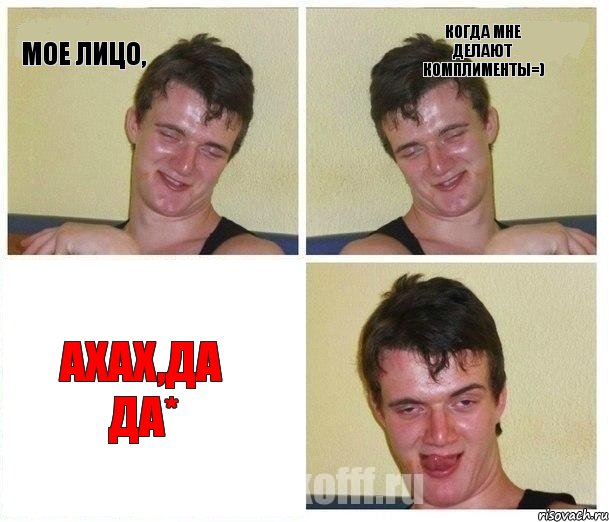 Мое лицо, Когда мне делают комплименты=) Ахах,да да*